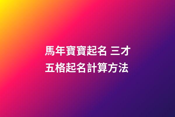 馬年寶寶起名 三才五格起名計算方法